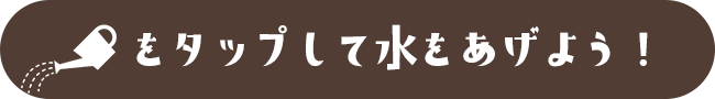 ジョウロをタップして水をあげよう！