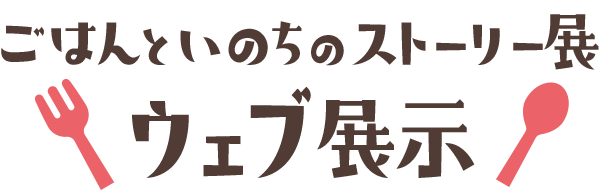 ごはんといのちのストーリー展 ウェブ展示