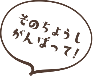そのちょうしがんばって！
